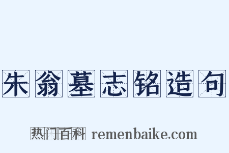 朱翁墓志铭造句是什么意思的图片
